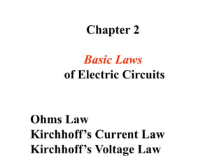 Chapter 2
Basic Laws
of Electric Circuits
Ohms Law
Kirchhoff’s Current Law
Kirchhoff’s Voltage Law
 