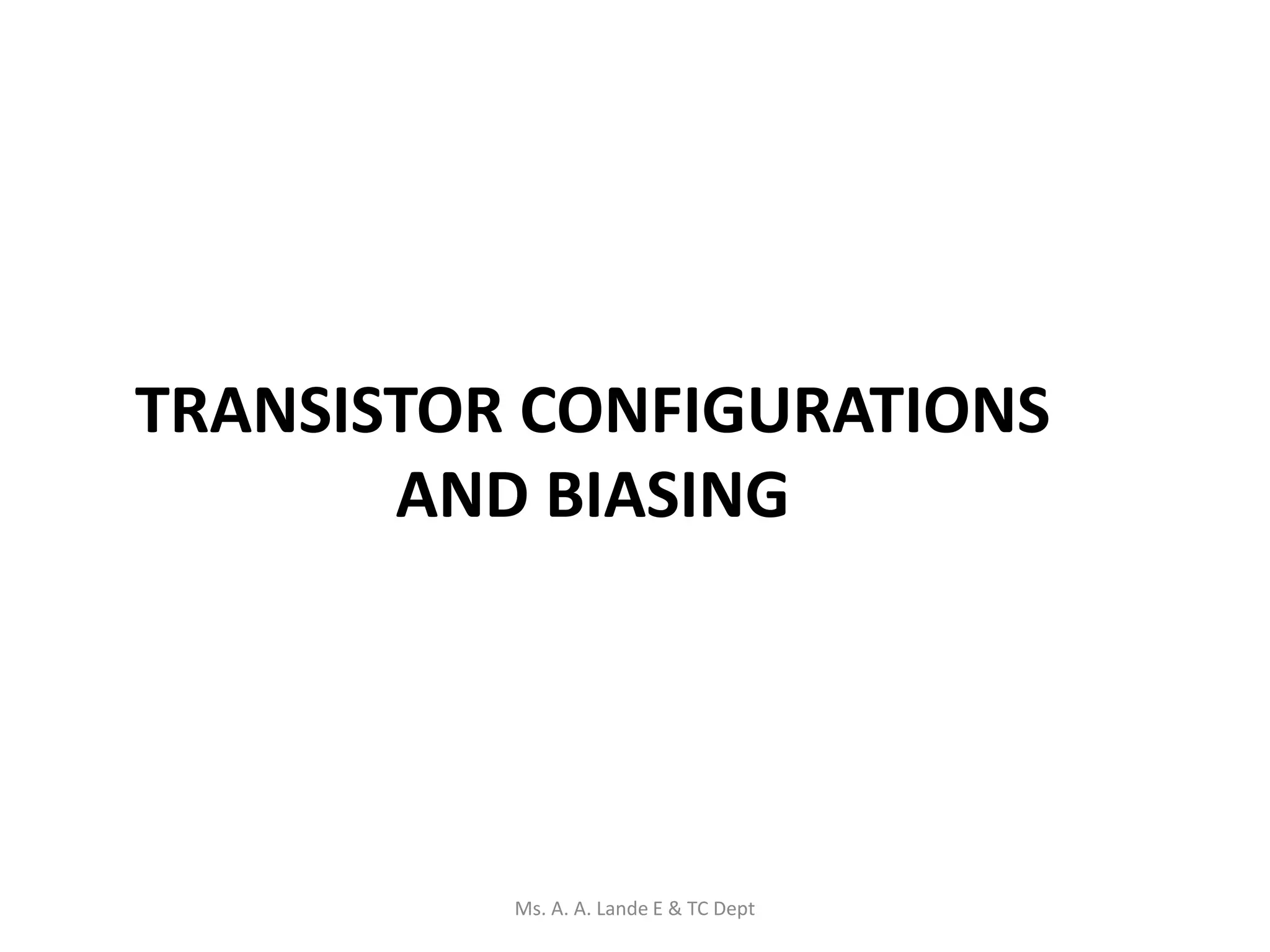 TRANSISTOR CONFIGURATIONS
AND BIASING
Ms. A. A. Lande E & TC Dept
 