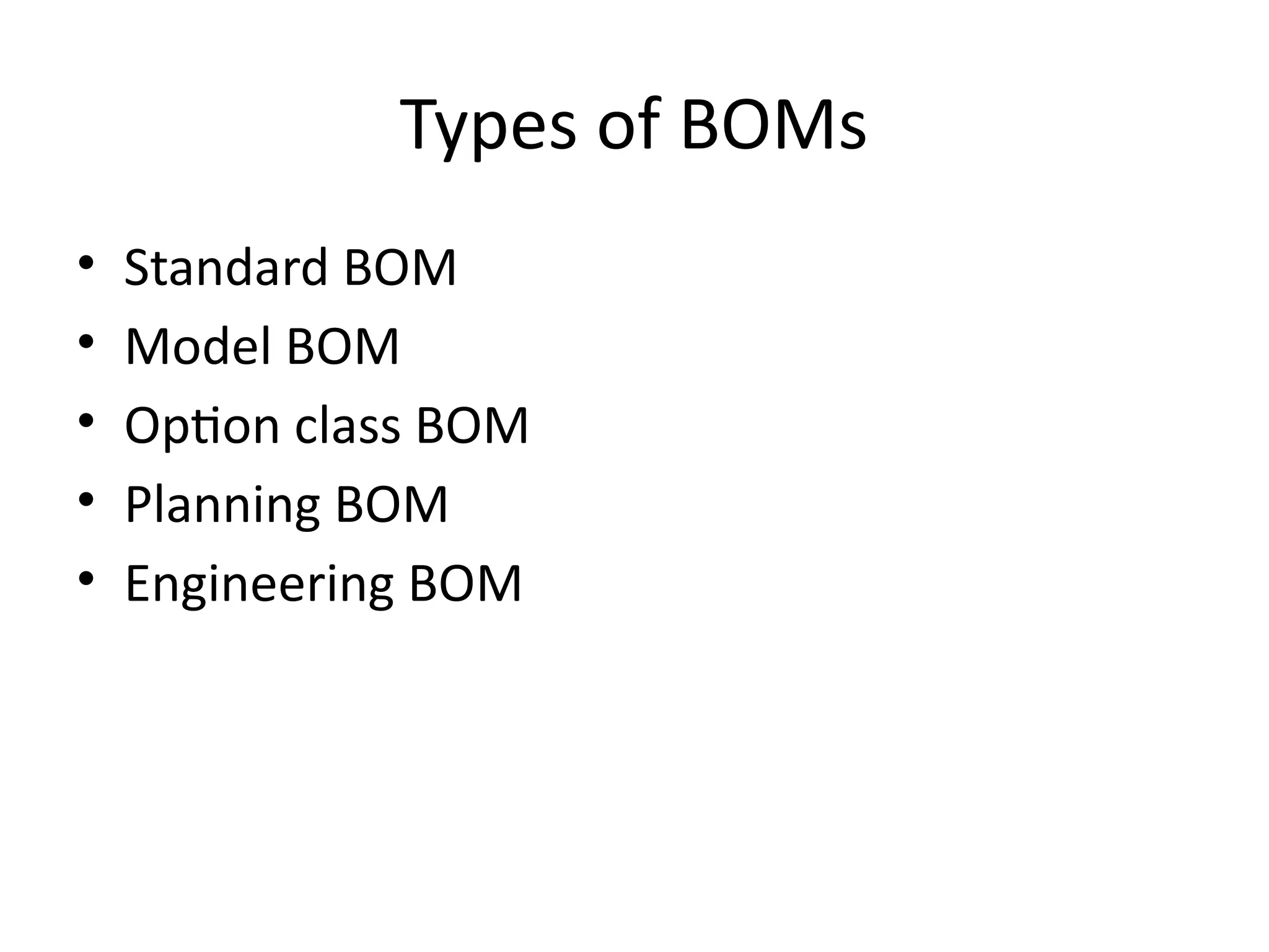 Types of BOMs
• Standard BOM
• Model BOM
• Option class BOM
• Planning BOM
• Engineering BOM
 