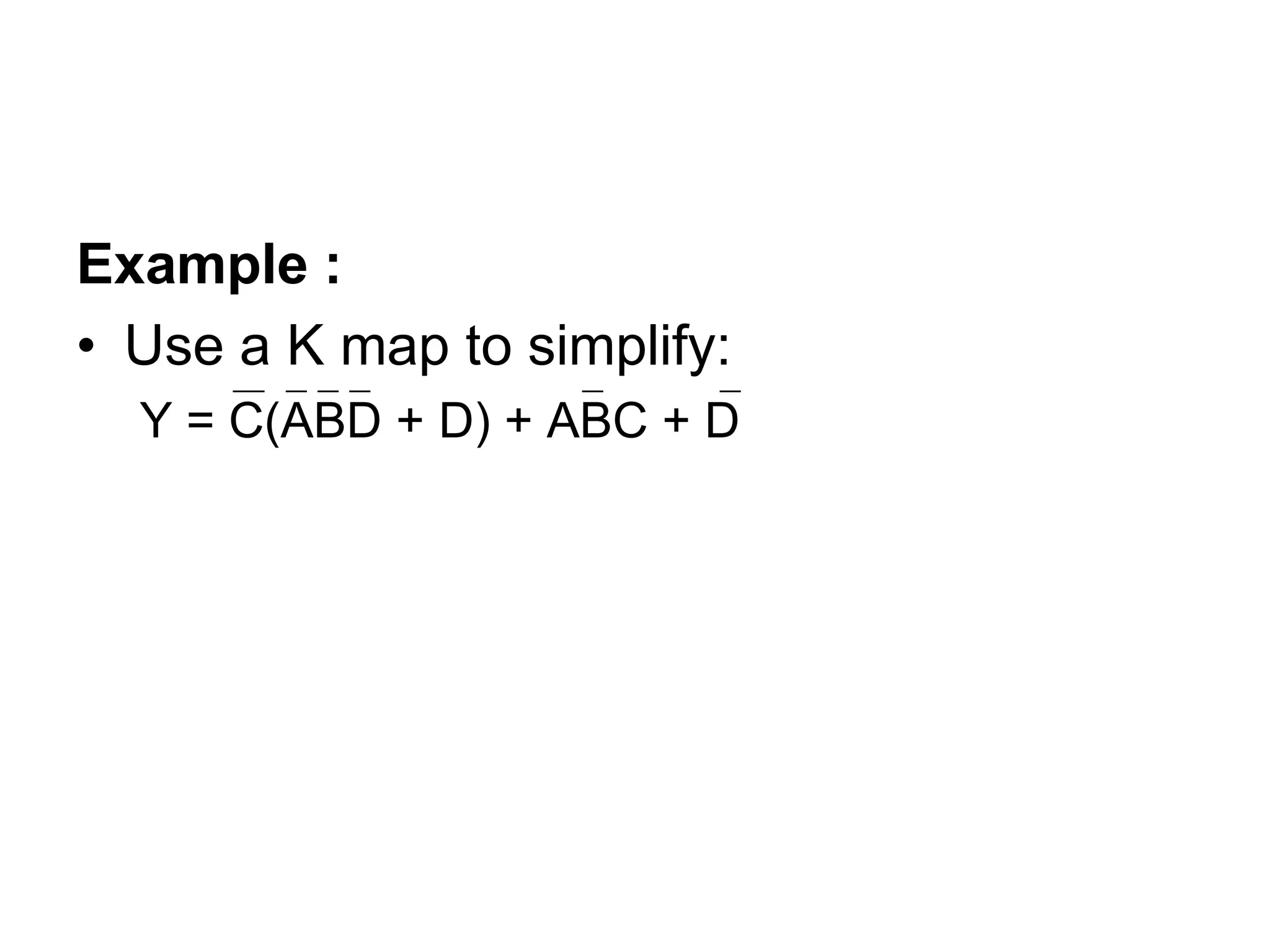 Example :
• Use a K map to simplify:
Y = C(ABD + D) + ABC + D
 