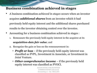 Business combination achieved in stages
• A business combination achieved in stages occurs when an investor
acquires addit...