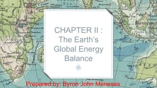 CHAPTER II :
The Earth’s
Global Energy
Balance
Prepared by: Byron John Meneses
 