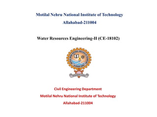 Civil Engineering Department
Motilal Nehru National Institute of Technology
Allahabad-211004
Motilal Nehru National Institute of Technology
Allahabad-211004
Water Resources Engineering-II (CE-18102)
 