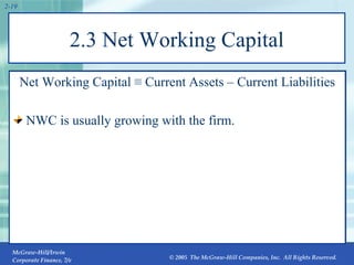 2.3 Net Working Capital Net Working Capital  ≡  Current Assets – Current Liabilities NWC is usually growing with the firm.  2- 