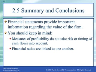 2.5 Summary and Conclusions Financial statements provide important information regarding the value of the firm. You should keep in mind: Measures of profitability do not take risk or timing of cash flows into account. Financial ratios are linked to one another. 2- 
