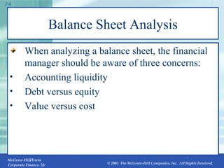 Balance Sheet Analysis When analyzing a balance sheet, the financial manager should be aware of three concerns: Accounting liquidity Debt versus equity Value versus cost 2- 