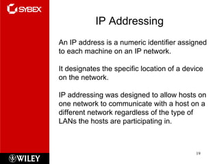 IP Addressing An IP address is a numeric identifier assigned to each machine on an IP network.  It designates the specific location of a device on the network. IP addressing was designed to allow hosts on one network to communicate with a host on a different network regardless of the type of LANs the hosts are participating in. 