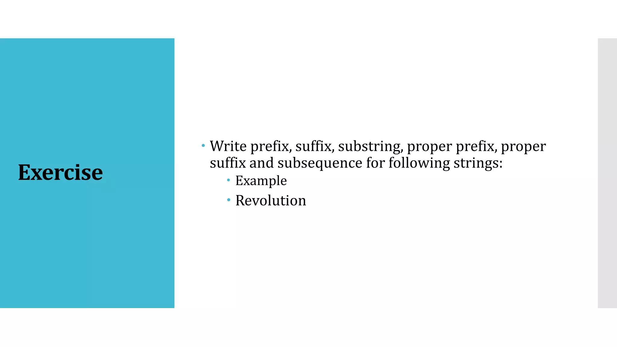 Exercise
 Write prefix, suffix, substring, proper prefix, proper
suffix and subsequence for following strings:
 Example
 Revolution
 