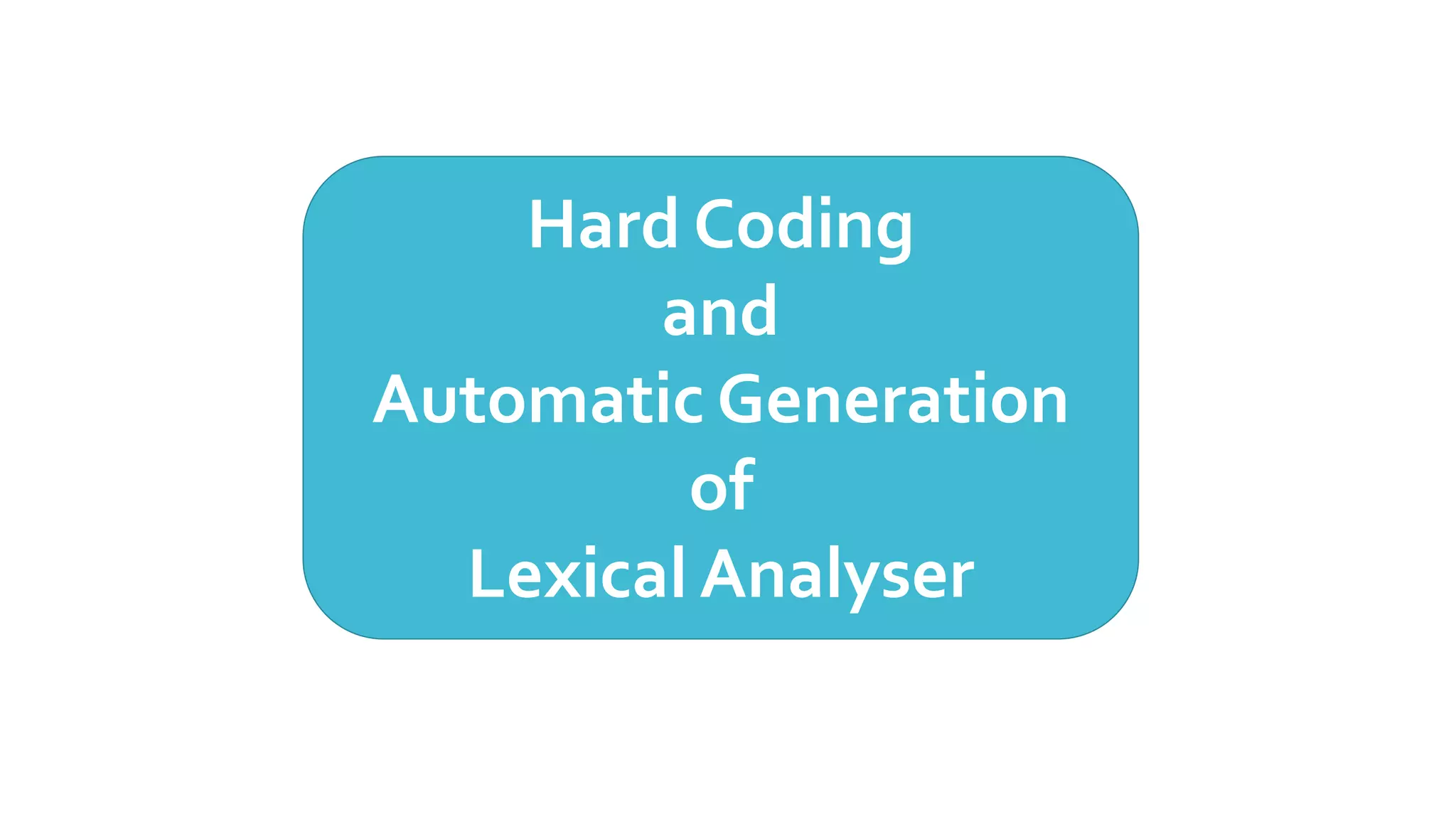 Hard Coding
and
Automatic Generation
of
Lexical Analyser
 