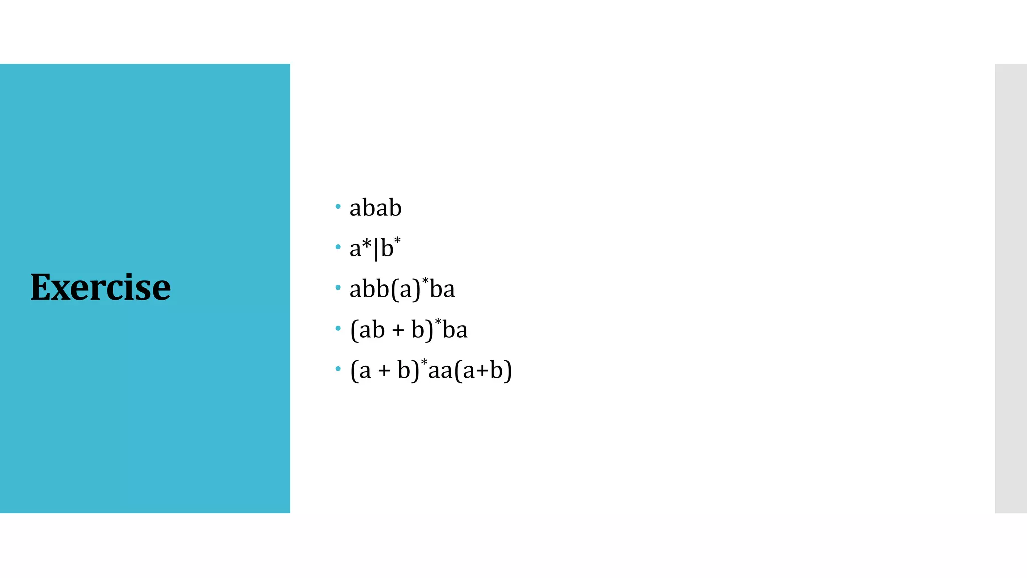 Exercise
 abab
 a*|b*
 abb(a)*ba
 (ab + b)*ba
 (a + b)*aa(a+b)
 