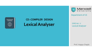 Department of CE
Prof. Happy Chapla
Unit no : 2
Lexical Analyser
LexicalAnalyser
CD:COMPILER DESIGN
 