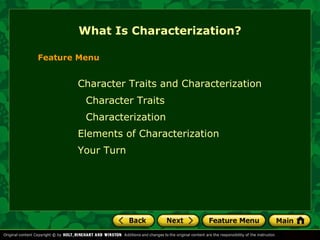 What Is Characterization? 
Feature Menu 
Character Traits and Characterization 
Character Traits 
Characterization 
Elements of Characterization 
Your Turn 
 