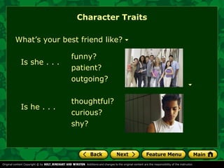 Character Traits 
What’s your best friend like? 
Is she . . . 
Is he . . . 
funny? 
patient? 
outgoing? 
thoughtful? 
curious? 
shy? 
 