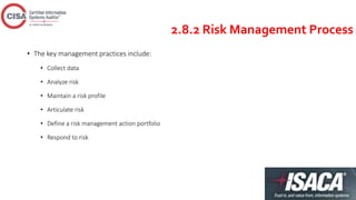 2.8.2 Risk Management Process
• The key management practices include:
• Collect data
• Analyze risk
• Maintain a risk profile
• Articulate risk
• Define a risk management action portfolio
• Respond to risk
 
