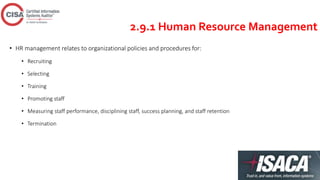 2.9.1 Human Resource Management
• HR management relates to organizational policies and procedures for:
• Recruiting
• Selecting
• Training
• Promoting staff
• Measuring staff performance, disciplining staff, success planning, and staff retention
• Termination
 