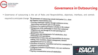 Governance in Outsourcing
• Governance of outsourcing is the set of Roles and Responsibilities, objectives, interfaces, and controls
required to anticipate change
 