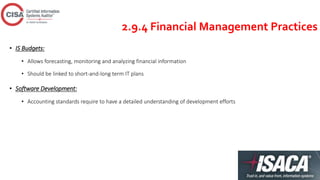 2.9.4 Financial Management Practices
• IS Budgets:
• Allows forecasting, monitoring and analyzing financial information
• Should be linked to short-and-long term IT plans
• Software Development:
• Accounting standards require to have a detailed understanding of development efforts
 