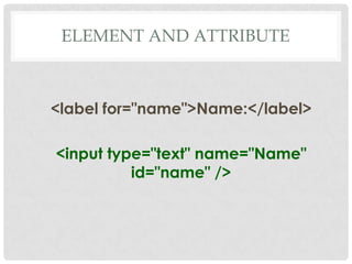 ELEMENT AND ATTRIBUTE



<label for="name">Name:</label>

<input type="text" name="Name"
          id="name" />
 