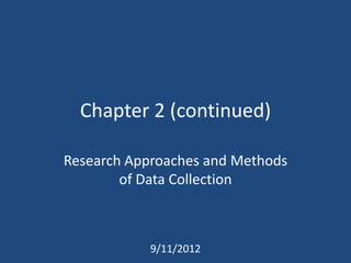 Chapter 2 (continued)

Research Approaches and Methods
        of Data Collection



            9/11/2012
 