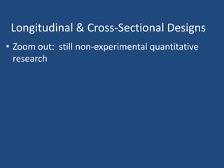 Longitudinal & Cross-Sectional Designs
• Zoom out: still non-experimental quantitative
  research
 