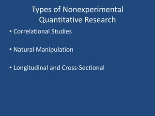 Types of Nonexperimental
          Quantitative Research
• Correlational Studies

• Natural Manipulation

• Longitudinal and Cross-Sectional
 