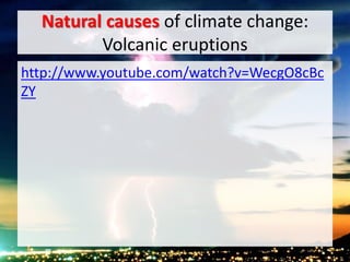 Natural causes of climate change:
Volcanic eruptions
http://www.youtube.com/watch?v=WecgO8cBc
ZY
 