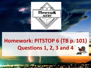 Homework: PITSTOP 6 (TB p. 101)
Questions 1, 2, 3 and 4
 