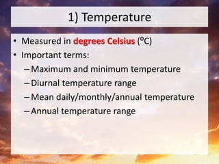 1) Temperature
• Measured in degrees Celsius (⁰C)
• Important terms:
–Maximum and minimum temperature
–Diurnal temperature range
–Mean daily/monthly/annual temperature
–Annual temperature range
 