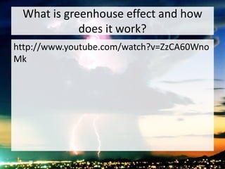 What is greenhouse effect and how
does it work?
http://www.youtube.com/watch?v=ZzCA60Wno
Mk
 