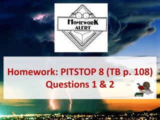 Homework: PITSTOP 8 (TB p. 108)
Questions 1 & 2
 