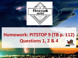 Homework: PITSTOP 9 (TB p. 112)
Questions 1, 2 & 4
 
