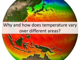 Why and how does temperature vary
over different areas?
 