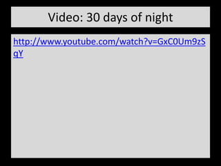 Video: 30 days of night
http://www.youtube.com/watch?v=GxC0Um9zS
qY
 
