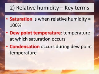 2) Relative humidity – Key terms
• Saturation is when relative humidity =
100%
• Dew point temperature: temperature
at which saturation occurs
• Condensation occurs during dew point
temperature
 