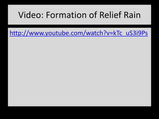 Video: Formation of Relief Rain
http://www.youtube.com/watch?v=kTc_uS3i9Ps
 