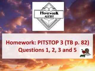 Homework: PITSTOP 3 (TB p. 82)
Questions 1, 2, 3 and 5
 