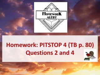Homework: PITSTOP 4 (TB p. 80)
Questions 2 and 4
 