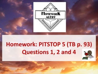 Homework: PITSTOP 5 (TB p. 93)
Questions 1, 2 and 4
 