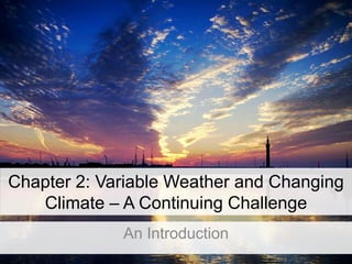 Chapter 2: Variable Weather and Changing
Climate – A Continuing Challenge
An Introduction
 