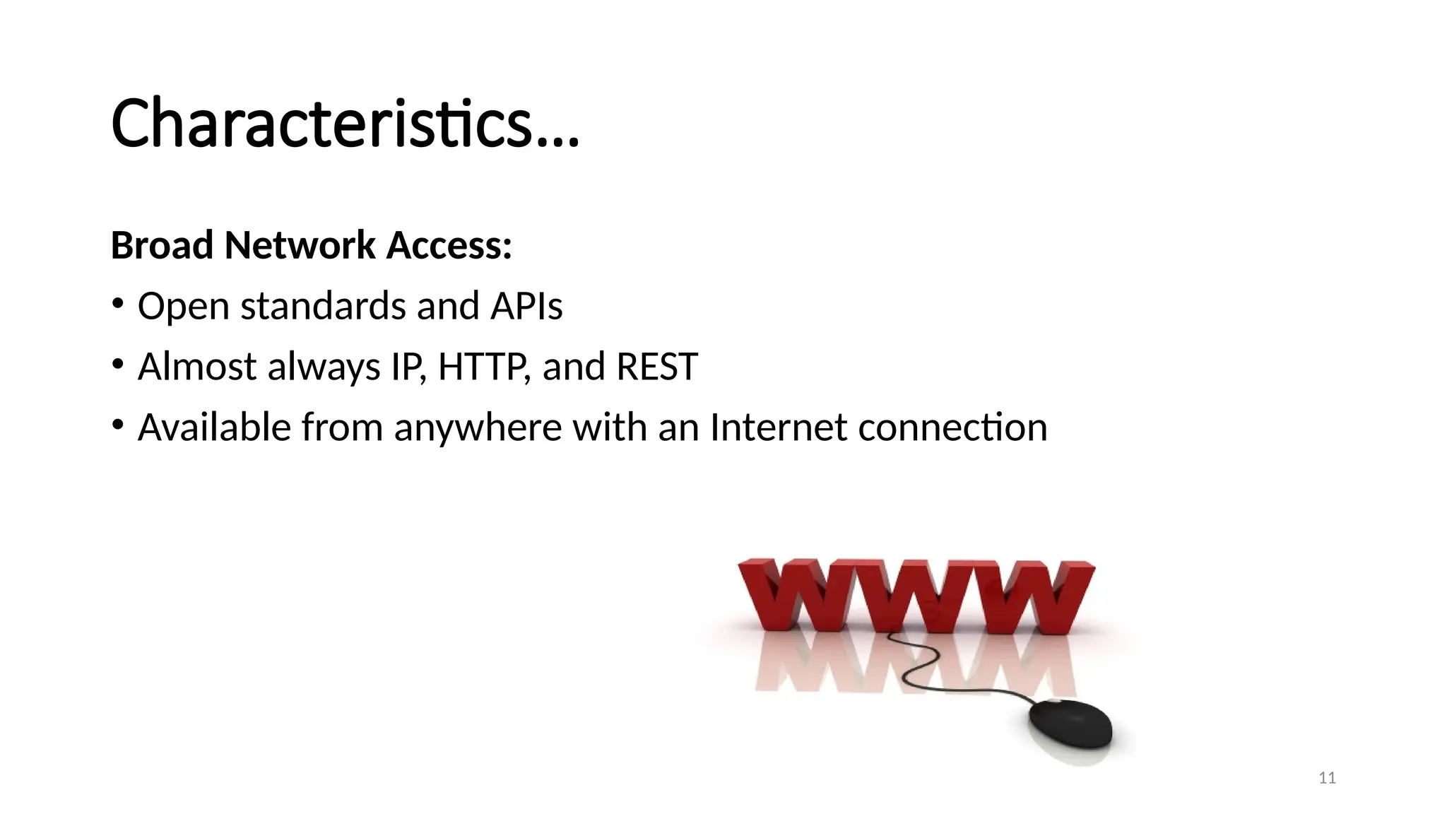 11
Characteristics…
Broad Network Access:
• Open standards and APIs
• Almost always IP, HTTP, and REST
• Available from anywhere with an Internet connection
 