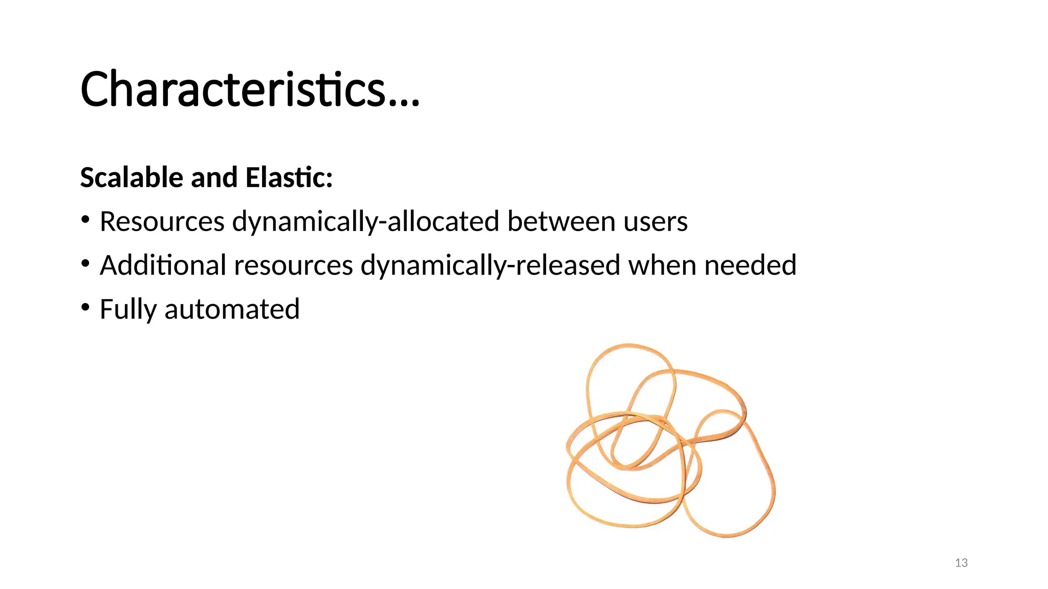 13
Characteristics…
Scalable and Elastic:
• Resources dynamically-allocated between users
• Additional resources dynamically-released when needed
• Fully automated
 