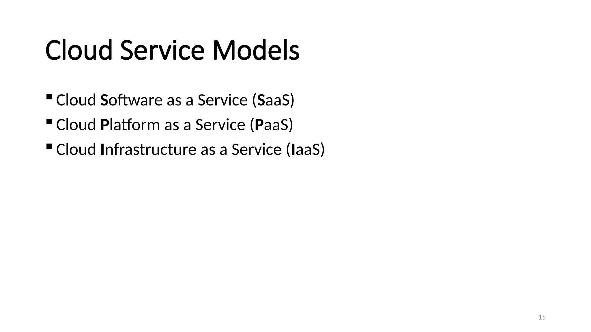 15
Cloud Service Models
 Cloud Software as a Service (SaaS)
 Cloud Platform as a Service (PaaS)
 Cloud Infrastructure as a Service (IaaS)
 
