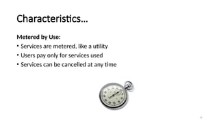14
Characteristics…
Metered by Use:
• Services are metered, like a utility
• Users pay only for services used
• Services can be cancelled at any time
 