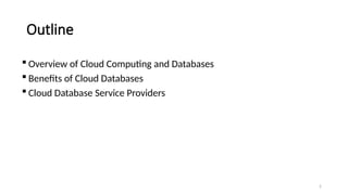 2
Outline
 Overview of Cloud Computing and Databases
 Benefits of Cloud Databases
 Cloud Database Service Providers
 
