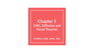 Chapter 2
CMC, Diffusion and
Social Theories
Pauline, Sally, Jenn, Alec
 