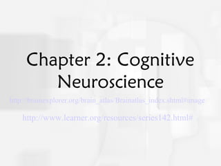 Cognitive Psychology, Fourth Edition, Robert J. Sternberg
Chapter 2
Chapter 2: Cognitive
Neuroscience
http://brainexplorer.org/brain_atlas/Brainatlas_index.shtml#image
http://www.learner.org/resources/series142.html#
 