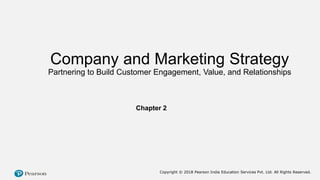 Chapter 2
Copyright © 2018 Pearson India Education Services Pvt. Ltd. All Rights Reserved.
Company and Marketing Strategy
Partnering to Build Customer Engagement, Value, and Relationships
 