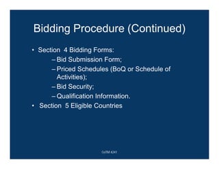 Bidding Procedure (Continued)
• Section 4 Bidding Forms:
– Bid Submission Form;
– Priced Schedules (BoQ or Schedule of
Activities);
– Bid Security;
– Qualification Information.
• Section 5 Eligible Countries
CoTM 4241
 