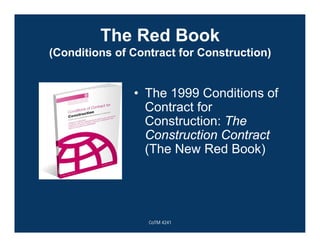 The Red Book
(Conditions of Contract for Construction)
• The 1999 Conditions of
Contract for
Construction: The
Construction Contract
(The New Red Book)
CoTM 4241
 