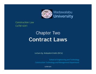 Chapter Two
Contract Laws
Lecture by: Andualem Endris (M.Sc)
School of Engineering and Technology
Construction Technology and Management Department
Madawalabu
University
Construction Law
CoTM 4241
CoTM 4241
 